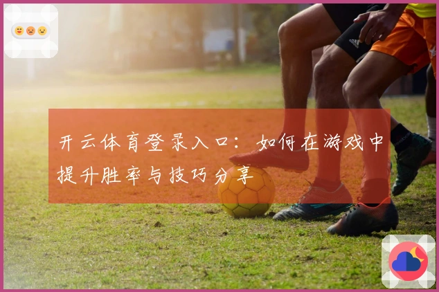 开云体育登录入口：如何在游戏中提升胜率与技巧分享