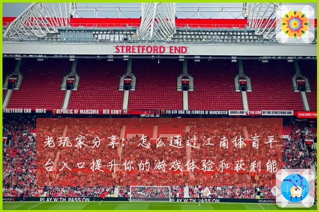 老玩家分享：怎么通过江南体育平台入口提升你的游戏体验和获利能力？