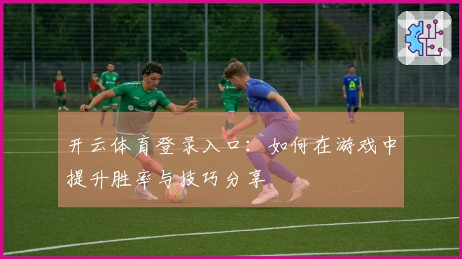 开云体育登录入口：如何在游戏中提升胜率与技巧分享