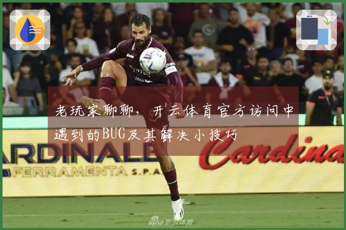 老玩家聊聊，开云体育官方访问中遇到的BUG及其解决小技巧