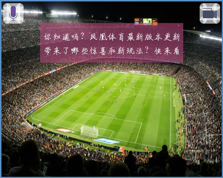 你知道吗？凤凰体育最新版本更新带来了哪些惊喜和新玩法？快来看看吧！