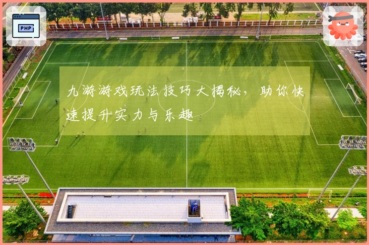 九游游戏玩法技巧大揭秘，助你快速提升实力与乐趣