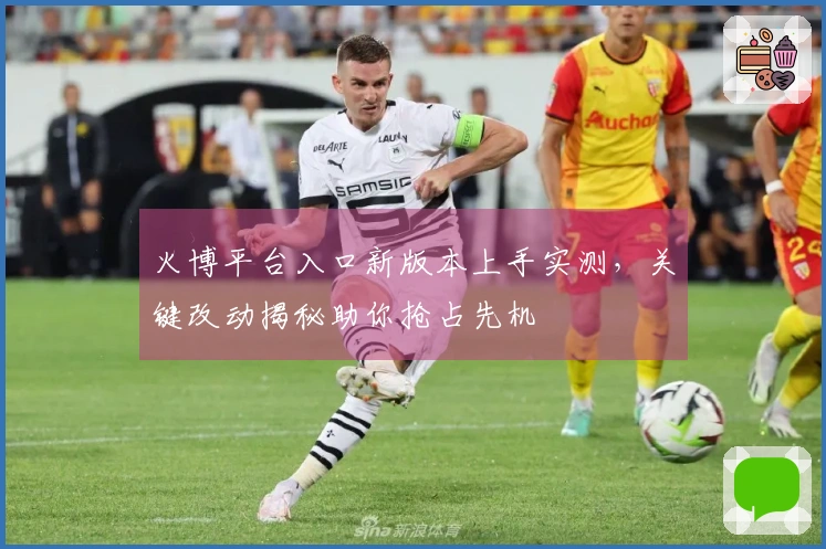 火博平台入口新版本上手实测，关键改动揭秘助你抢占先机