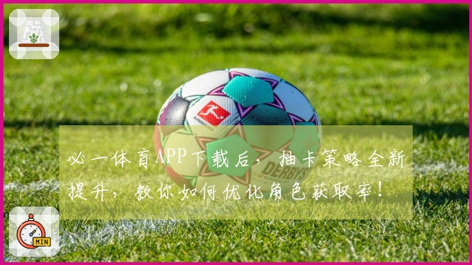 必一体育APP下载后，抽卡策略全新提升，教你如何优化角色获取率！