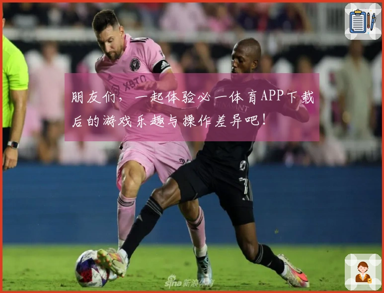 朋友们，一起体验必一体育APP下载后的游戏乐趣与操作差异吧！