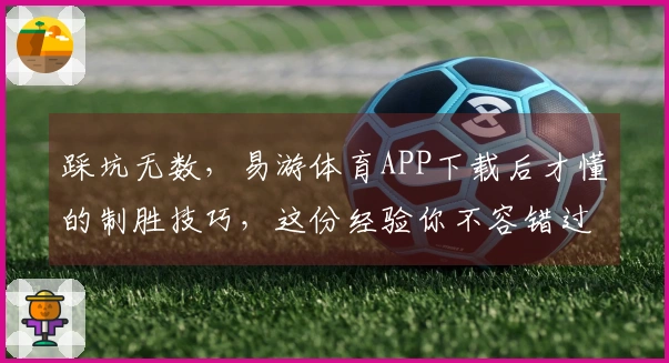 踩坑无数，易游体育APP下载后才懂的制胜技巧，这份经验你不容错过