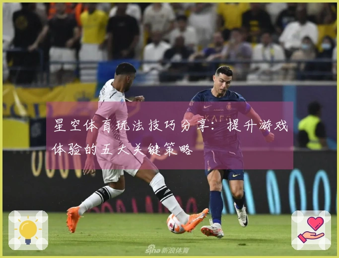 星空体育玩法技巧分享：提升游戏体验的五大关键策略