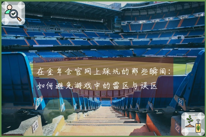 在金年会官网上踩坑的那些瞬间：如何避免游戏中的雷区与误区